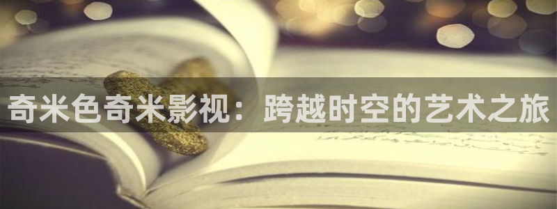 大地视频在线观看播放免费：奇米色奇米影视：跨越时空的艺术之旅