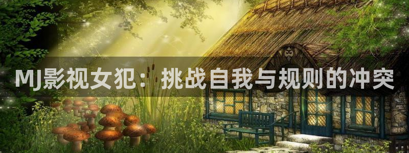 大地资源第七页在线观看高清版：MJ影视女犯：挑战自我与规则的冲突