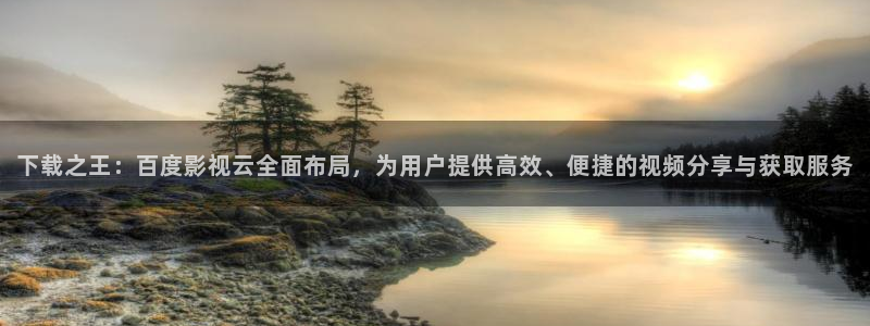 大地资源电影：下载之王：百度影视云全面布局，为用户提供高效、便捷的视频分享与获取服务